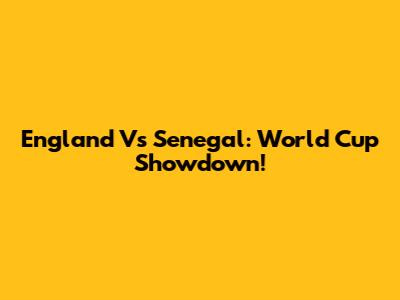 England Vs Senegal: World Cup Showdown!
