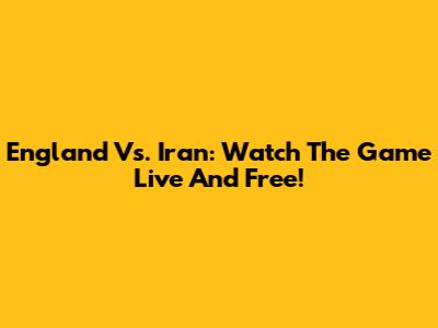 England Vs. Iran: Watch The Game Live And Free!