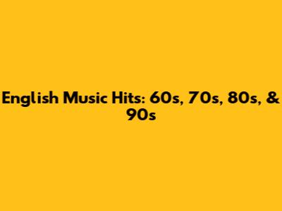English Music Hits: 60s, 70s, 80s, & 90s