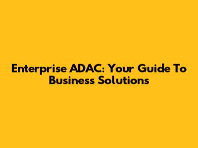 Enterprise ADAC: Your Guide To Business Solutions