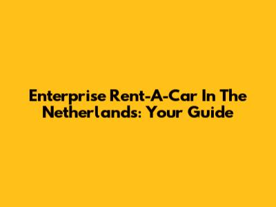 Enterprise Rent-A-Car In The Netherlands: Your Guide