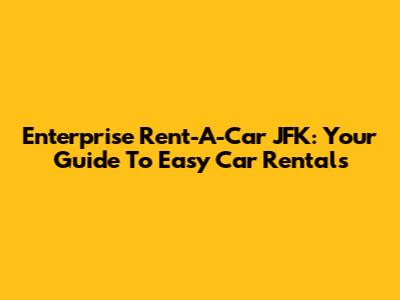 Enterprise Rent-A-Car JFK: Your Guide To Easy Car Rentals