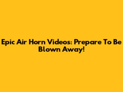 Epic Air Horn Videos: Prepare To Be Blown Away!