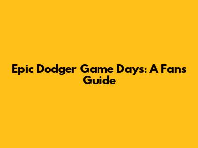 Epic Dodger Game Days: A Fan's Guide