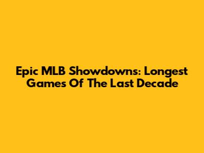 Epic MLB Showdowns: Longest Games Of The Last Decade