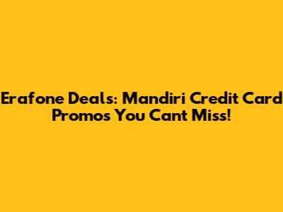 Erafone Deals: Mandiri Credit Card Promos You Can't Miss!