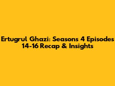 Ertugrul Ghazi: Seasons 4 Episodes 14-16 Recap & Insights