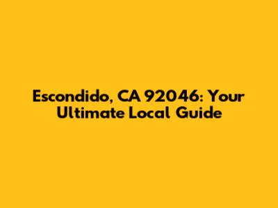 Escondido, CA 92046: Your Ultimate Local Guide