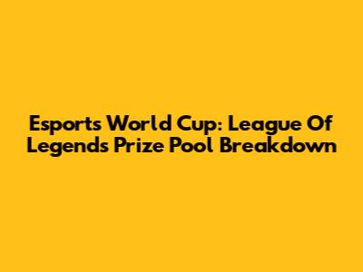 Esports World Cup: League Of Legends Prize Pool Breakdown