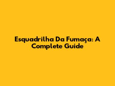 Esquadrilha Da Fumaça: A Complete Guide