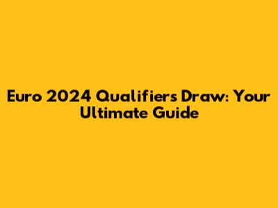 Euro 2024 Qualifiers Draw: Your Ultimate Guide