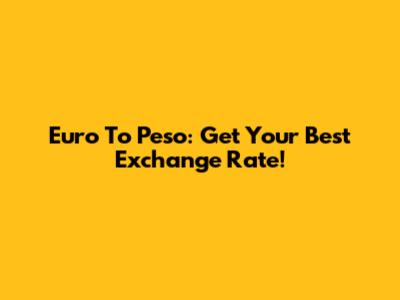 Euro To Peso: Get Your Best Exchange Rate!