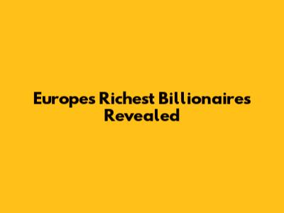Europe's Richest Billionaires Revealed