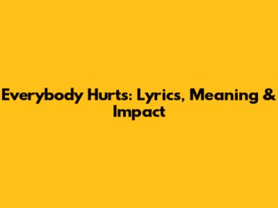Everybody Hurts: Lyrics, Meaning & Impact