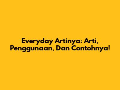 Everyday Artinya: Arti, Penggunaan, Dan Contohnya!