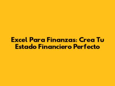 Excel Para Finanzas: Crea Tu Estado Financiero Perfecto