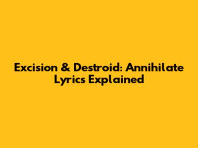 Excision & Destroid: Annihilate Lyrics Explained