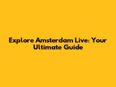 Explore Amsterdam Live: Your Ultimate Guide