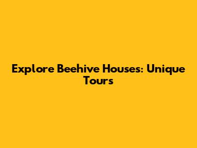 Explore Beehive Houses: Unique Tours