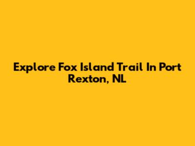 Explore Fox Island Trail In Port Rexton, NL