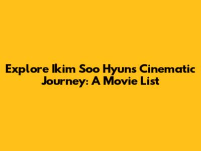 Explore Ikim Soo Hyun's Cinematic Journey: A Movie List
