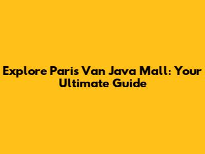 Explore Paris Van Java Mall: Your Ultimate Guide