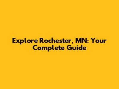Explore Rochester, MN: Your Complete Guide