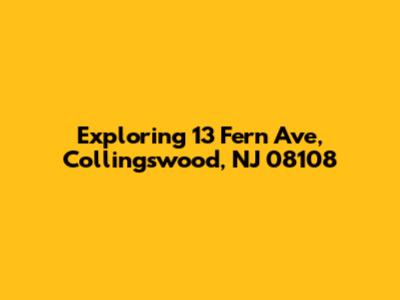 Exploring 13 Fern Ave, Collingswood, NJ 08108