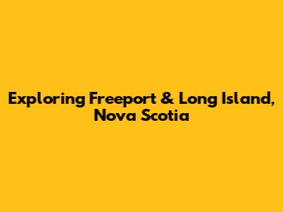 Exploring Freeport & Long Island, Nova Scotia