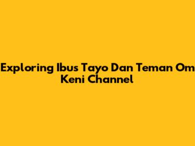 Exploring Ibus Tayo Dan Teman Om Keni Channel