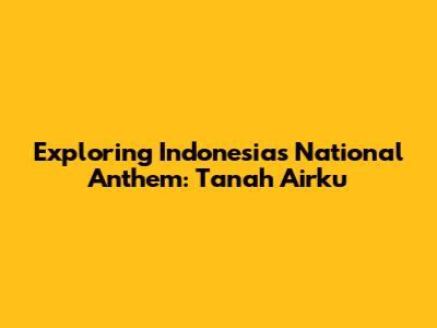 Exploring Indonesia's National Anthem: 'Tanah Airku'