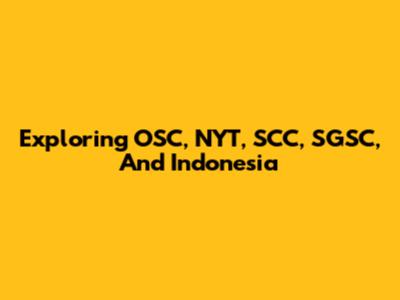 Exploring OSC, NYT, SCC, SGSC, And Indonesia