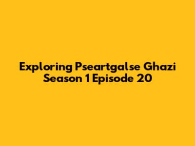 Exploring Pseartgalse Ghazi Season 1 Episode 20