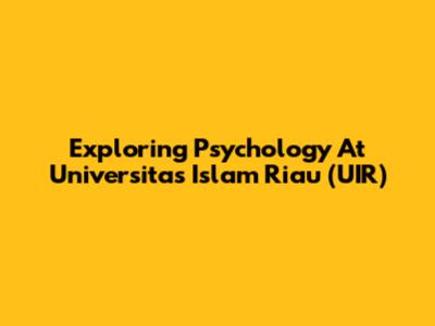 Exploring Psychology At Universitas Islam Riau (UIR)