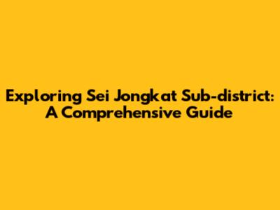 Exploring Sei Jongkat Sub-district: A Comprehensive Guide