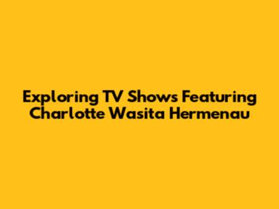 Exploring TV Shows Featuring Charlotte Wasita Hermenau