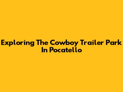 Exploring The Cowboy Trailer Park In Pocatello