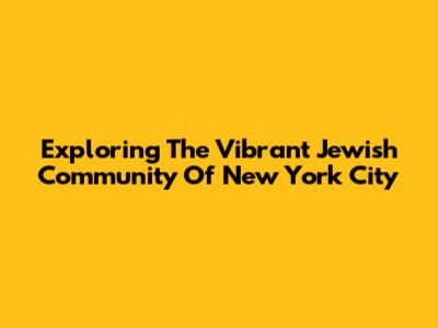 Exploring The Vibrant Jewish Community Of New York City