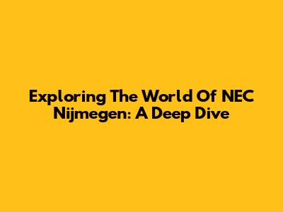 Exploring The World Of NEC Nijmegen: A Deep Dive