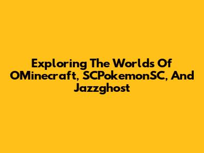 Exploring The Worlds Of OMinecraft, SCPokemonSC, And Jazzghost