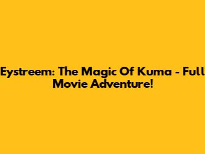Eystreem: The Magic Of Kuma - Full Movie Adventure!