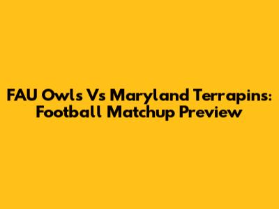 FAU Owls Vs Maryland Terrapins: Football Matchup Preview