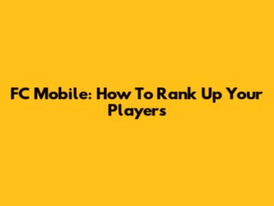 FC Mobile: How To Rank Up Your Players