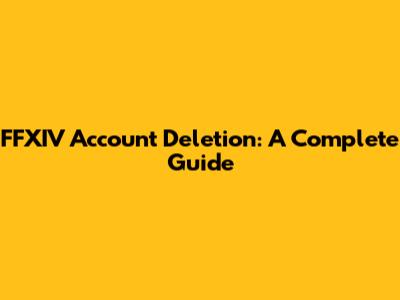 FFXIV Account Deletion: A Complete Guide