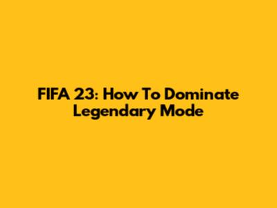FIFA 23: How To Dominate Legendary Mode