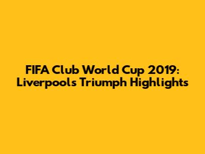 FIFA Club World Cup 2019: Liverpool's Triumph Highlights