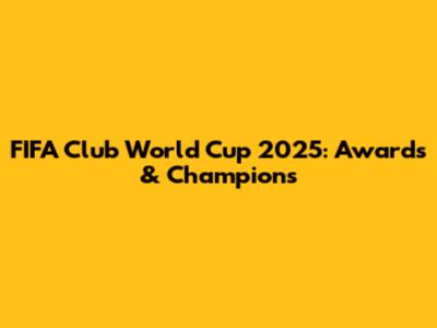 FIFA Club World Cup 2025: Awards & Champions