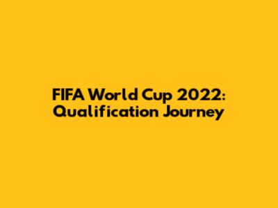 FIFA World Cup 2022: Qualification Journey