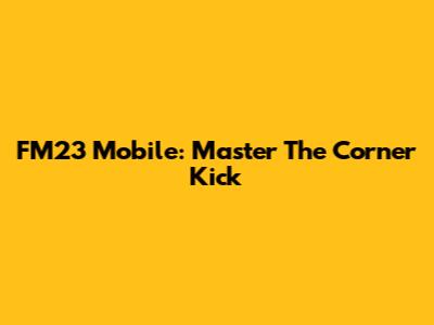FM23 Mobile: Master The Corner Kick