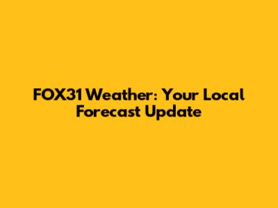 FOX31 Weather: Your Local Forecast Update